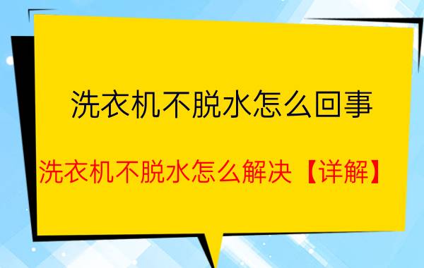 洗衣机不脱水怎么回事 洗衣机不脱水怎么解决【详解】